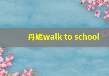 丹妮walk to school